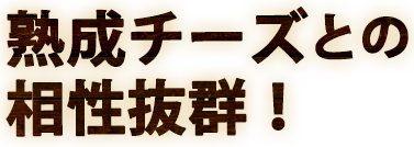 熟成チーズとの相性抜群！